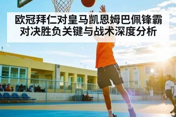 欧冠拜仁对皇马凯恩姆巴佩锋霸对决胜负关键与战术深度分析